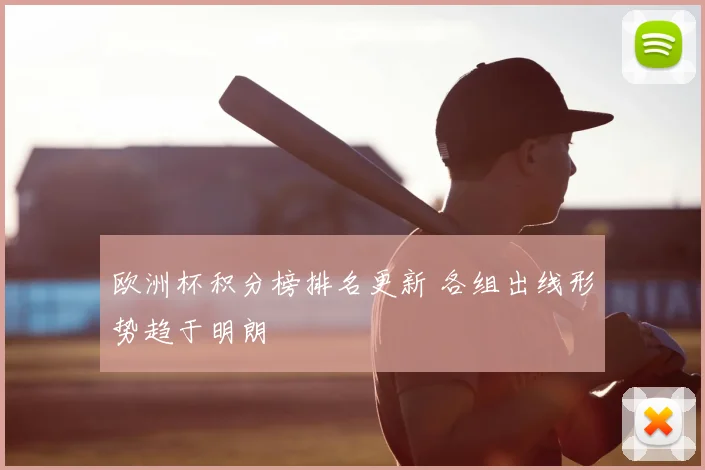 欧洲杯积分榜排名更新 各组出线形势趋于明朗