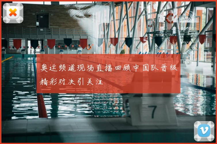 奥运频道现场直播回顾中国队晋级精彩对决引关注