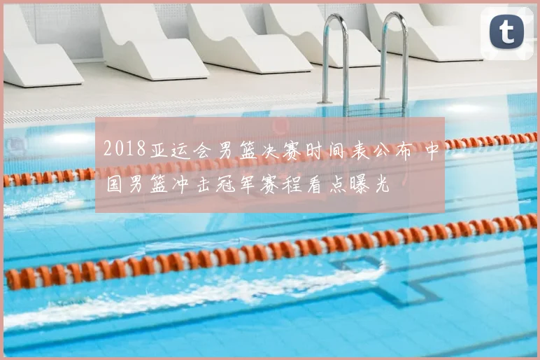 2018亚运会男篮决赛时间表公布 中国男篮冲击冠军赛程看点曝光