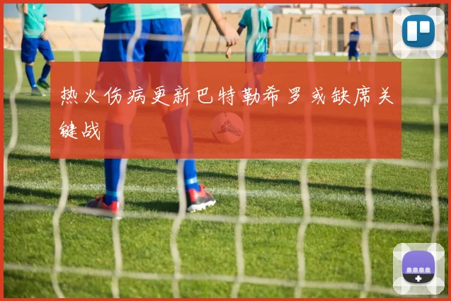 热火伤病更新巴特勒希罗或缺席关键战