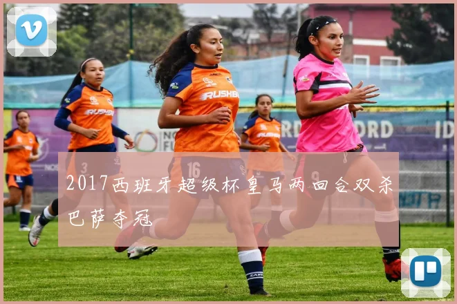 2017西班牙超级杯皇马两回合双杀巴萨夺冠