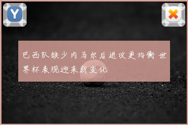 巴西队缺少内马尔后进攻更均衡 世界杯表现迎来新变化