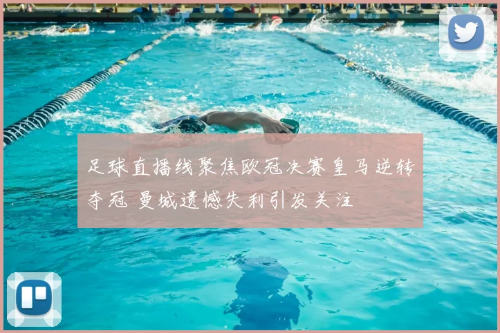 足球直播线聚焦欧冠决赛皇马逆转夺冠 曼城遗憾失利引发关注