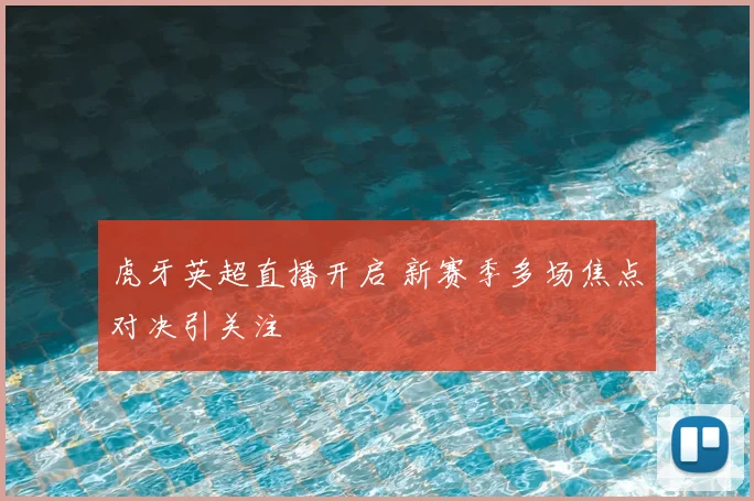 虎牙英超直播开启 新赛季多场焦点对决引关注