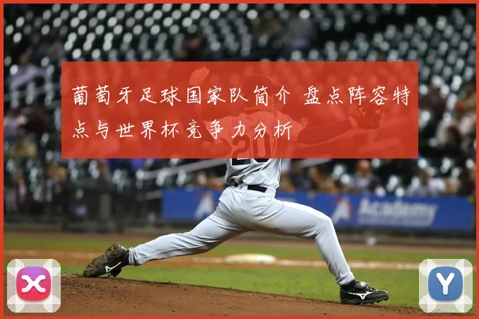 葡萄牙足球国家队简介 盘点阵容特点与世界杯竞争力分析