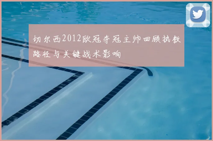 切尔西2012欧冠夺冠主帅回顾执教路径与关键战术影响