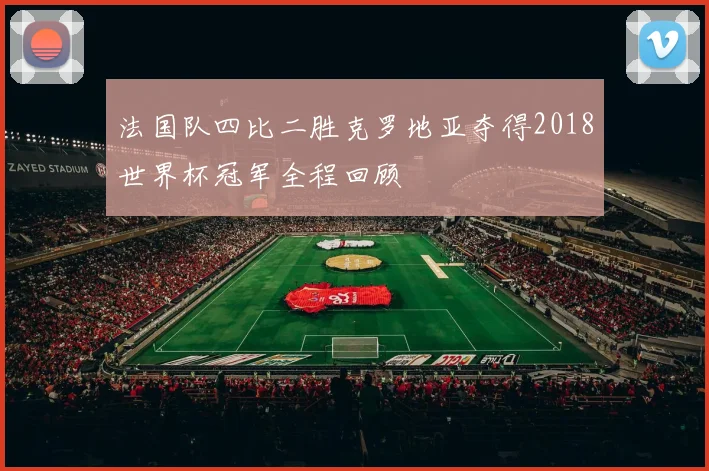 法国队四比二胜克罗地亚夺得2018世界杯冠军全程回顾