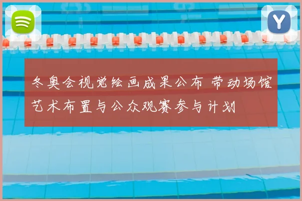 冬奥会视觉绘画成果公布 带动场馆艺术布置与公众观赛参与计划