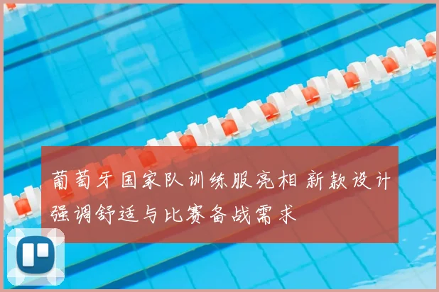 葡萄牙国家队训练服亮相 新款设计强调舒适与比赛备战需求