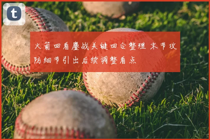火箭回看鏖战关键回合整理 末节攻防细节引出后续调整看点
