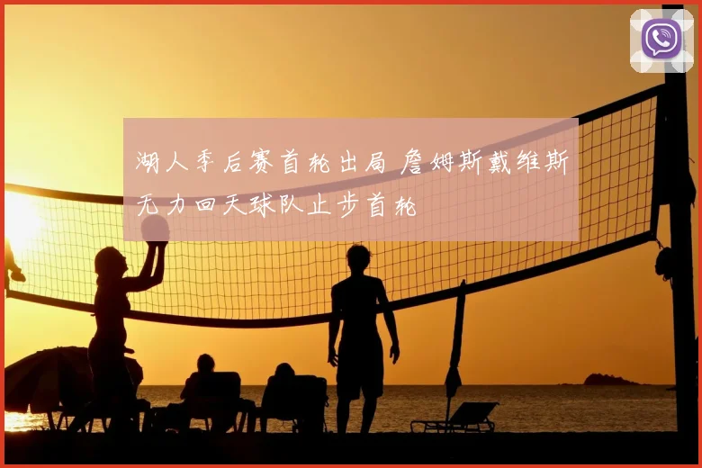 湖人季后赛首轮出局 詹姆斯戴维斯无力回天球队止步首轮