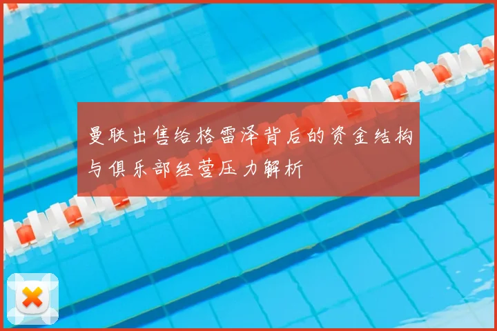 曼联出售给格雷泽背后的资金结构与俱乐部经营压力解析