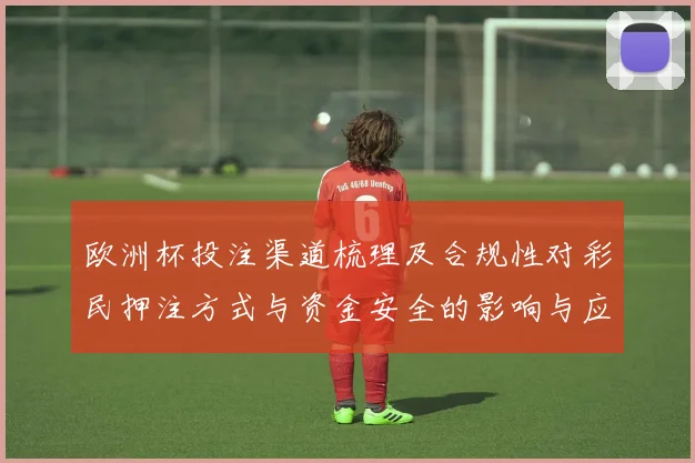 欧洲杯投注渠道梳理及合规性对彩民押注方式与资金安全的影响与应对