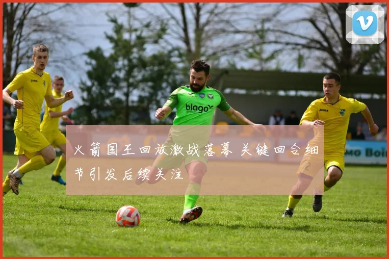 火箭国王回放激战落幕 关键回合细节引发后续关注
