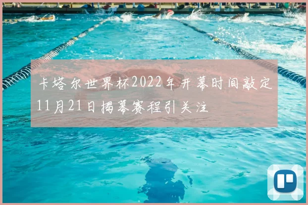 卡塔尔世界杯2022年开幕时间敲定11月21日揭幕赛程引关注