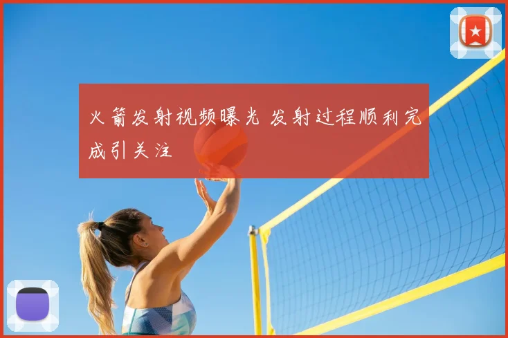 火箭发射视频曝光 发射过程顺利完成引关注