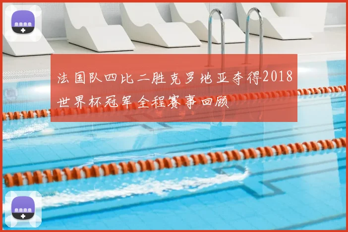 法国队四比二胜克罗地亚夺得2018世界杯冠军全程赛事回顾