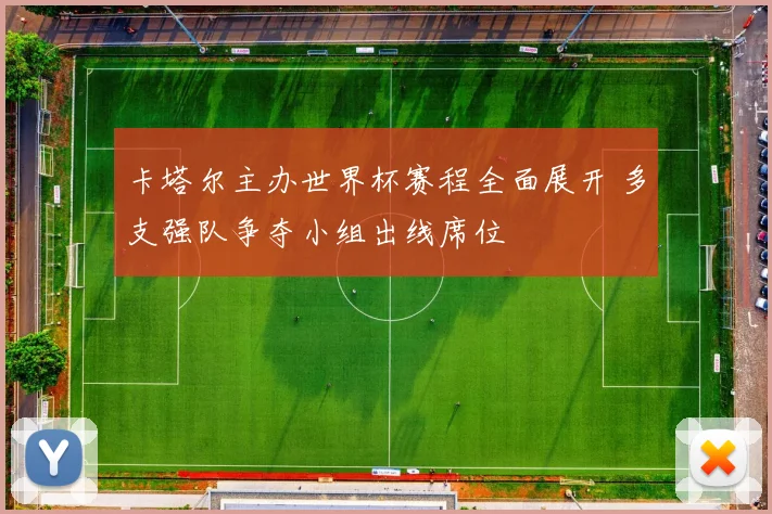 卡塔尔主办世界杯赛程全面展开 多支强队争夺小组出线席位