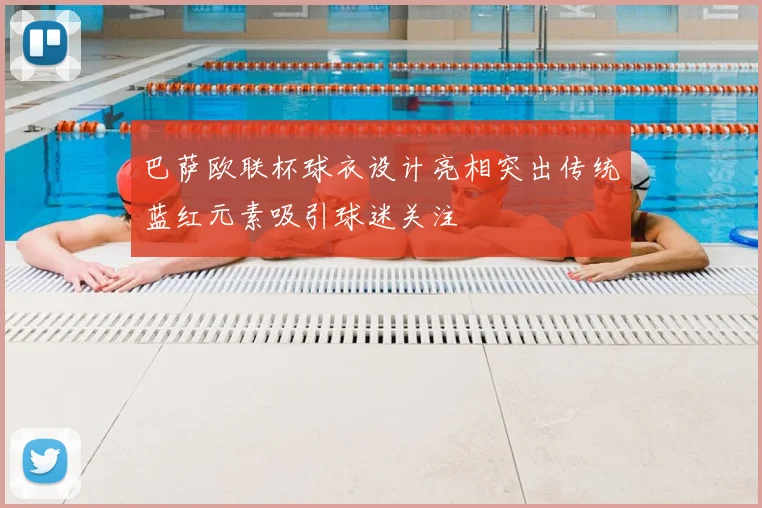 巴萨欧联杯球衣设计亮相突出传统蓝红元素吸引球迷关注