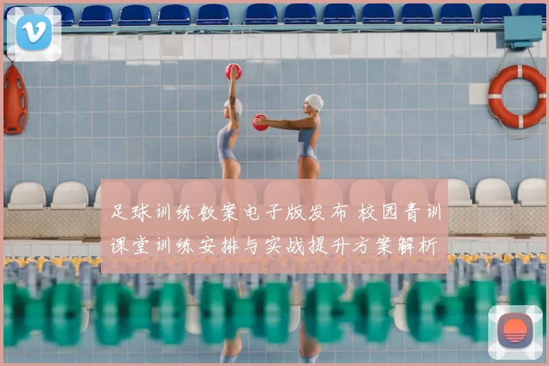 足球训练教案电子版发布 校园青训课堂训练安排与实战提升方案解析