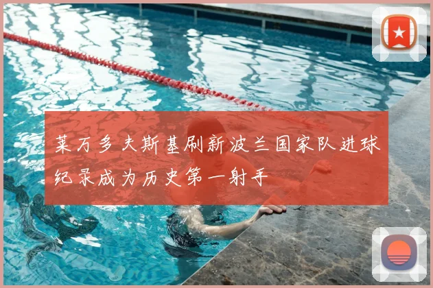 莱万多夫斯基刷新波兰国家队进球纪录成为历史第一射手