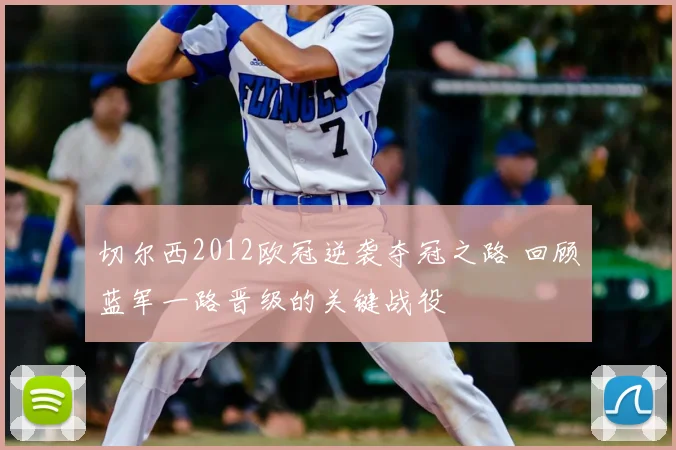 切尔西2012欧冠逆袭夺冠之路 回顾蓝军一路晋级的关键战役
