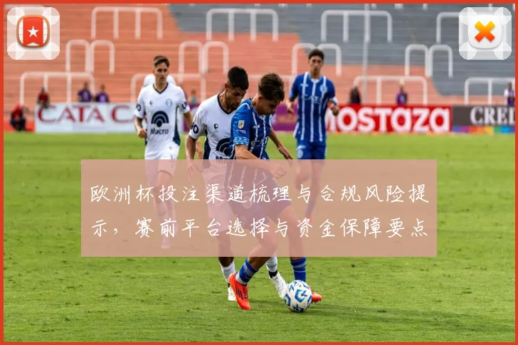 欧洲杯投注渠道梳理与合规风险提示,赛前平台选择与资金保障要点