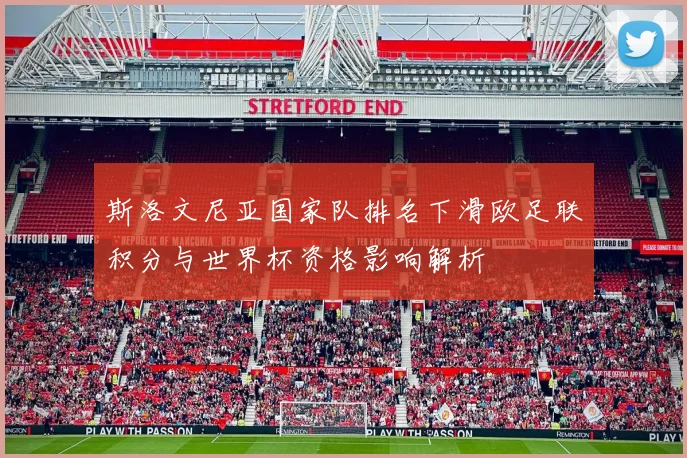 斯洛文尼亚国家队排名下滑欧足联积分与世界杯资格影响解析
