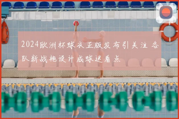2024欧洲杯球衣正版发布引关注 各队新战袍设计成球迷看点