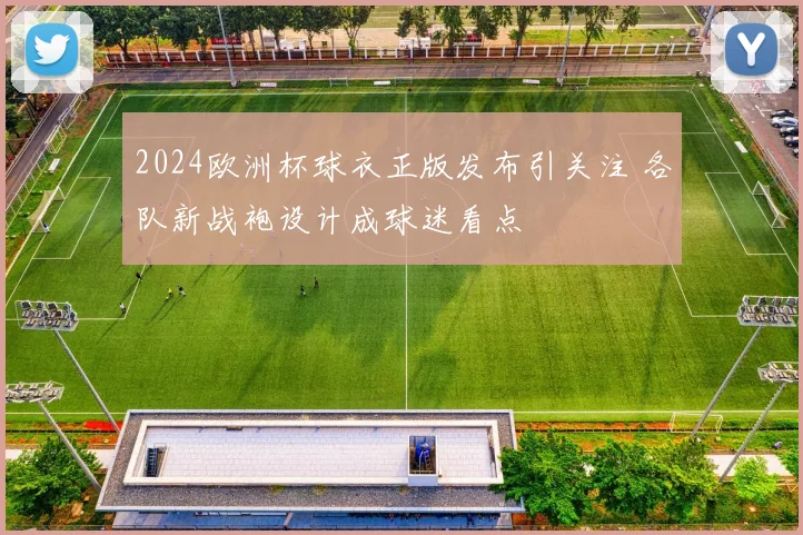 2024欧洲杯球衣正版发布引关注 各队新战袍设计成球迷看点