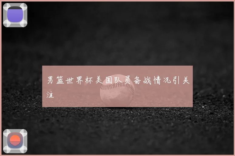男篮世界杯美国队员备战情况引关注