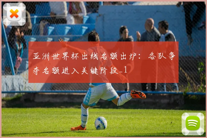 亚洲世界杯出线名额出炉：各队争夺名额进入关键阶段_1