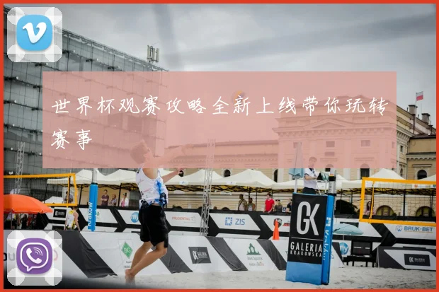 世界杯观赛攻略全新上线带你玩转赛事