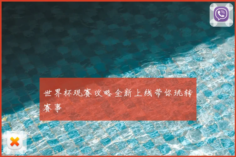 世界杯观赛攻略全新上线带你玩转赛事