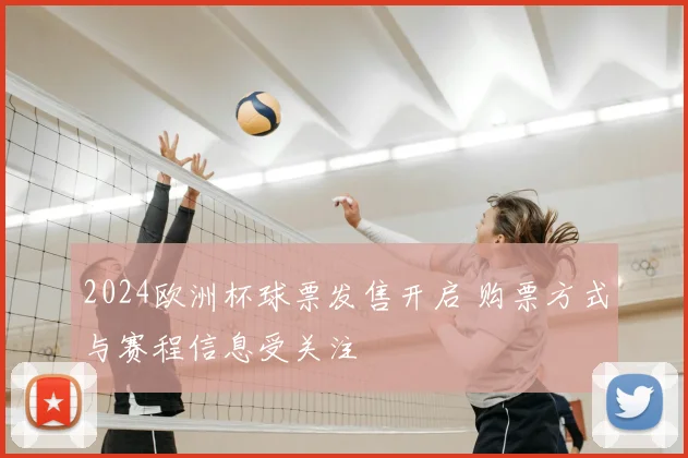 2024欧洲杯球票发售开启 购票方式与赛程信息受关注